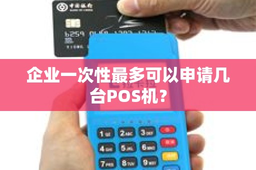 企业一次性最多可以申请几台POS机？