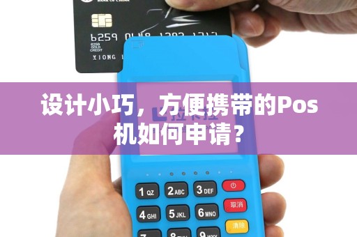 设计小巧,方便携带的Pos机如何申请? 设计小巧,方便携带的Pos机如何申请?