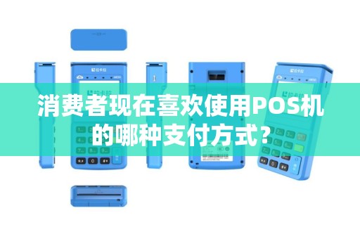 消费者现在喜欢使用POS机的哪种支付方式? 消费者现在喜欢使用POS机的哪种支付方式?