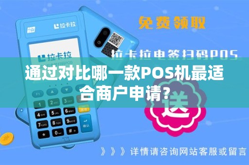 通过对比哪一款POS机最适合商户申请? 通过对比哪一款POS机最适合商户申请?