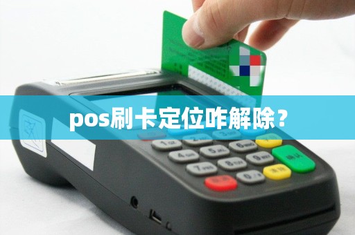 pos刷卡定位咋解除？