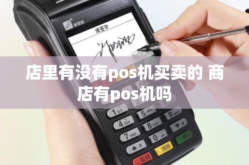 店里有没有pos机买卖的 商店有pos机吗
