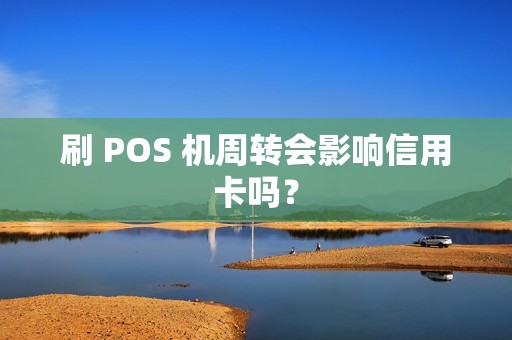 刷 POS 机周转会影响信用卡吗？