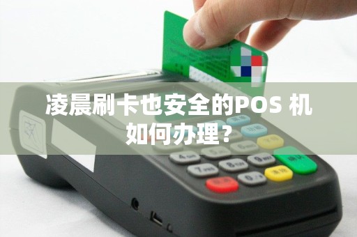 凌晨刷卡也安全的POS 机如何办理? 凌晨刷卡也安全的POS 机如何办理?