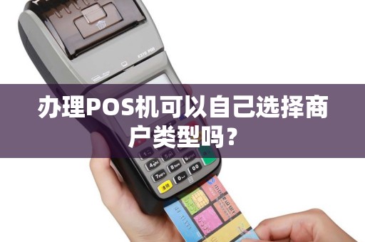 办理POS机可以自己选择商户类型吗? 办理POS机可以自己选择商户类型吗?