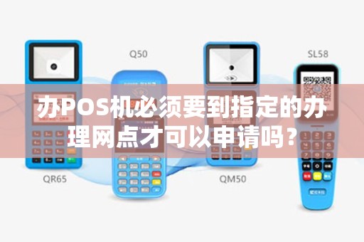 办POS机必须要到指定的办理网点才可以申请吗? 办POS机必须要到指定的办理网点才可以申请吗?