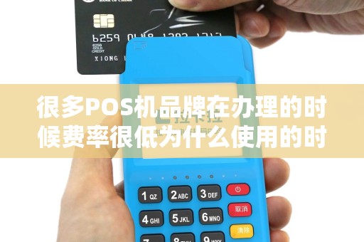 很多POS机品牌在办理的时候费率很低为什么使用的时候费率就高了？