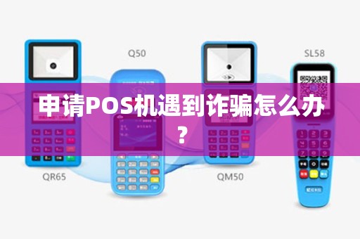 申请POS机遇到诈骗怎么办？