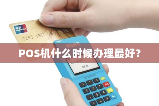 POS机什么时候办理最好? POS机什么时候办理最好?