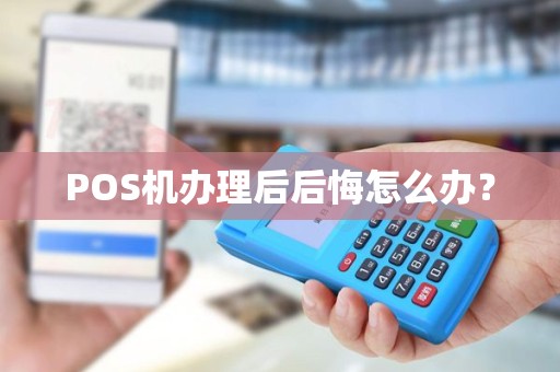 POS机办理后后悔怎么办？