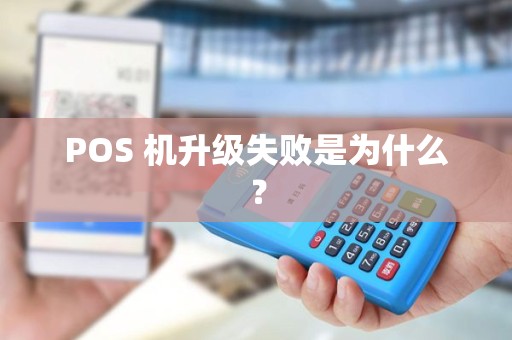 POS 机升级失败是为什么? POS 机升级失败是为什么?