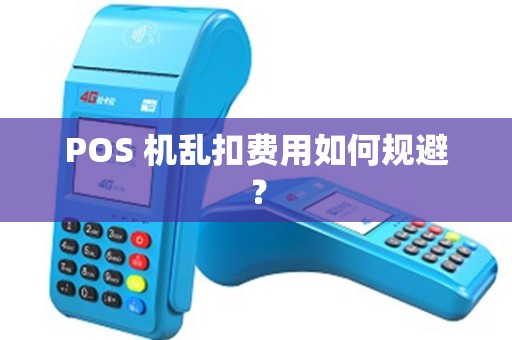 POS 机乱扣费用如何规避? POS 机乱扣费用如何规避?