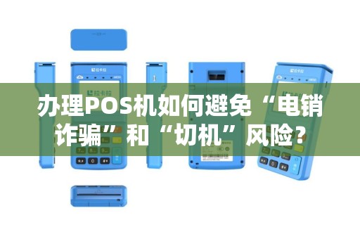 办理POS机如何避免“电销诈骗”和“切机”风险？