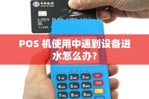 POS 机使用中遇到设备进水怎么办？
