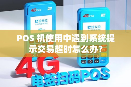 POS 机使用中遇到系统提示交易超时怎么办？