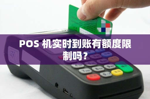 POS 机实时到账有额度限制吗？