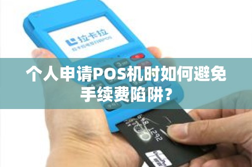 个人申请POS机时如何避免手续费陷阱？