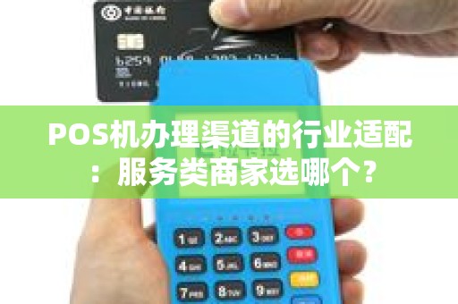 POS机办理渠道的行业适配：服务类商家选哪个？