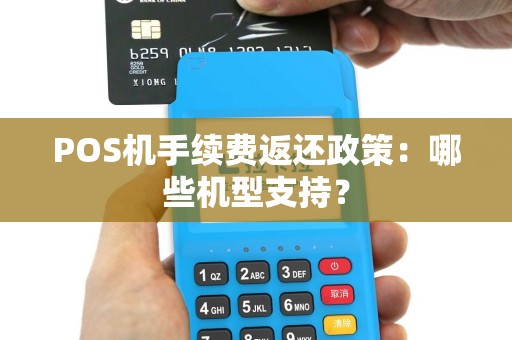 POS机手续费返还政策：哪些机型支持？