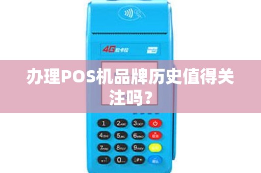 办理POS机品牌历史值得关注吗？
