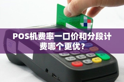 POS机费率一口价和分段计费哪个更优？