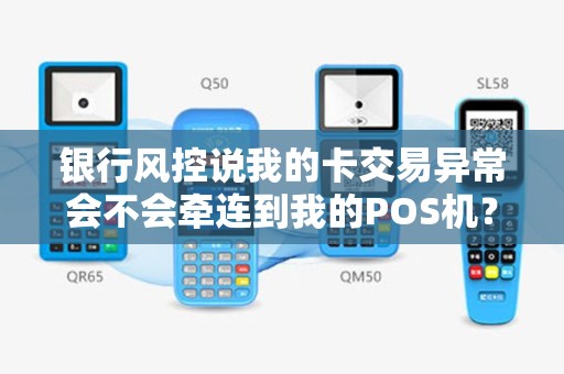 银行风控说我的卡交易异常会不会牵连到我的POS机？
