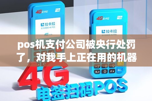 pos机支付公司被央行处罚了，对我手上正在用的机器有啥直接影响？