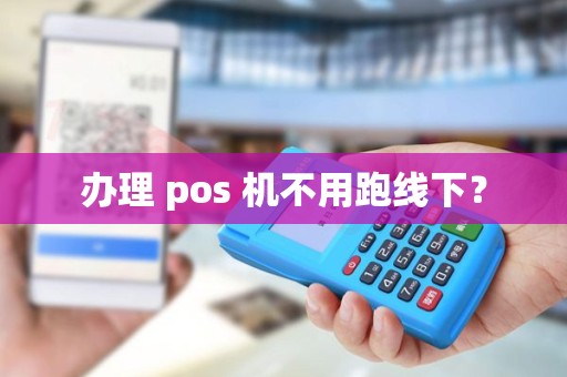 办理 pos 机不用跑线下？