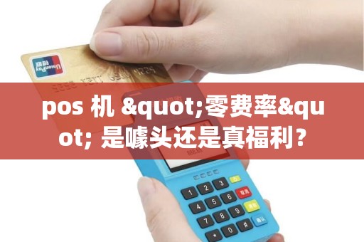 pos 机 "零费率" 是噱头还是真福利？