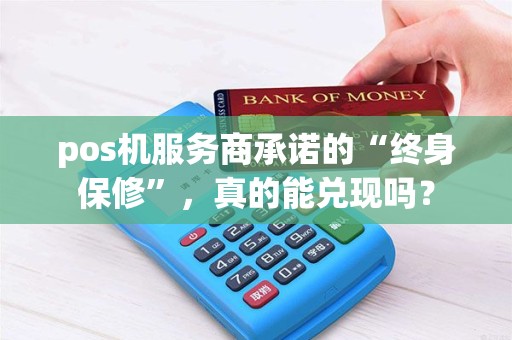 pos机服务商承诺的“终身保修”，真的能兑现吗？