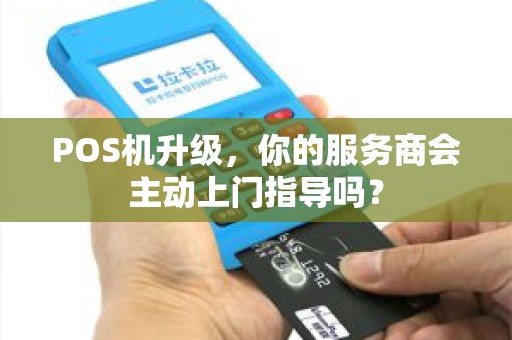 POS机升级，你的服务商会主动上门指导吗？