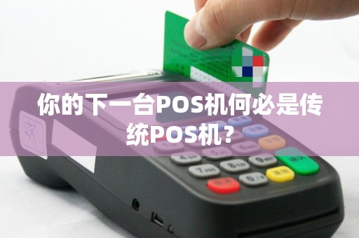 你的下一台POS机何必是传统POS机？