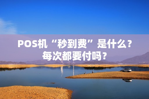POS机“秒到费”是什么？每次都要付吗？