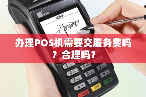 办理POS机需要交服务费吗？合理吗？