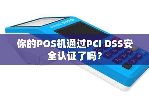 你的POS机通过PCI DSS安全认证了吗？