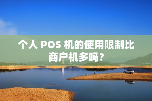 个人 POS 机的使用限制比商户机多吗？