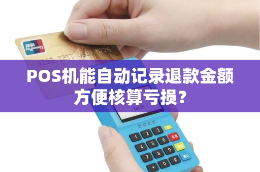 POS机能自动记录退款金额方便核算亏损？
