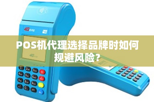 POS机代理选择品牌时如何规避风险？