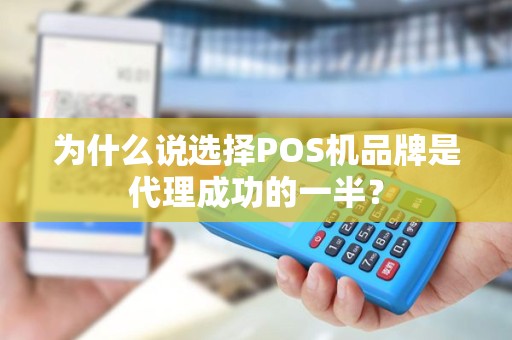 为什么说选择POS机品牌是代理成功的一半？