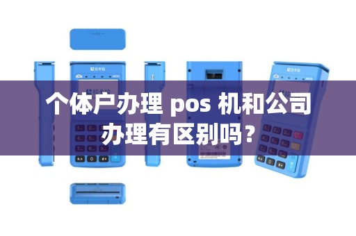 个体户办理 pos 机和公司办理有区别吗？