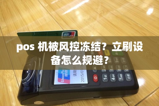 pos 机被风控冻结？立刷设备怎么规避？