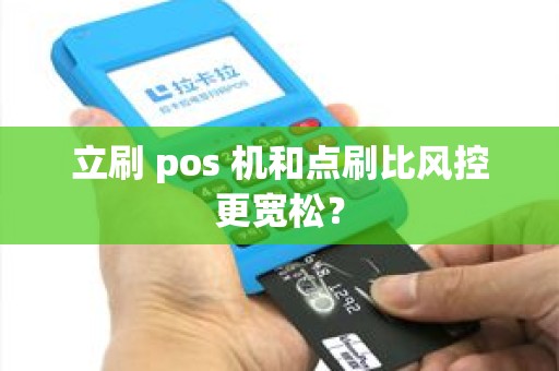 立刷 pos 机和点刷比风控更宽松？