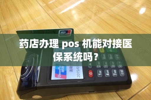 药店办理 pos 机能对接医保系统吗？
