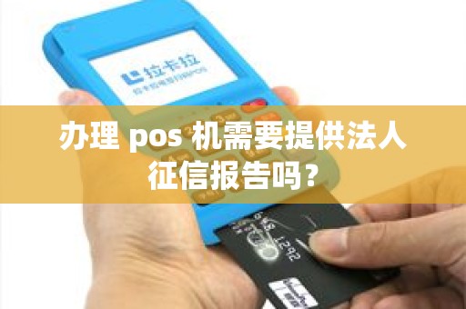 办理 pos 机需要提供法人征信报告吗？