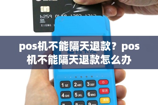 pos机不能隔天退款？pos机不能隔天退款怎么办