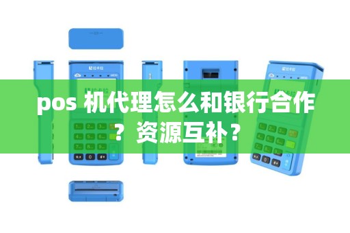 pos 机代理怎么和银行合作？资源互补？
