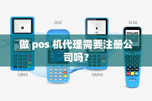 做 pos 机代理需要注册公司吗？