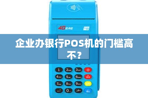 企业办银行POS机的门槛高不？