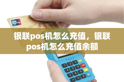 银联pos机怎么充值，银联pos机怎么充值余额