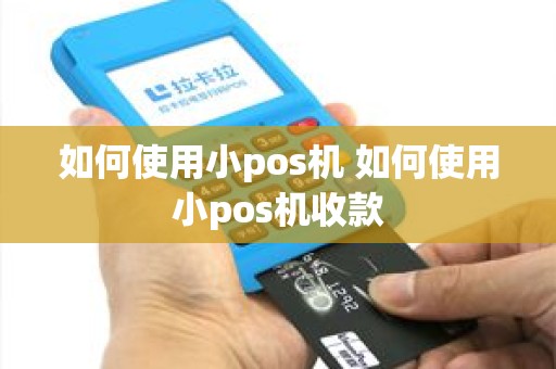 如何使用小pos机 如何使用小pos机收款